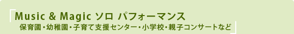 Music & Magic ソロ パフォーマンス　〜保育園・幼稚園・子育て支援センター・小学校・親子コンサートなど〜
